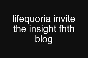 lifequoria invite the insight fhth blog